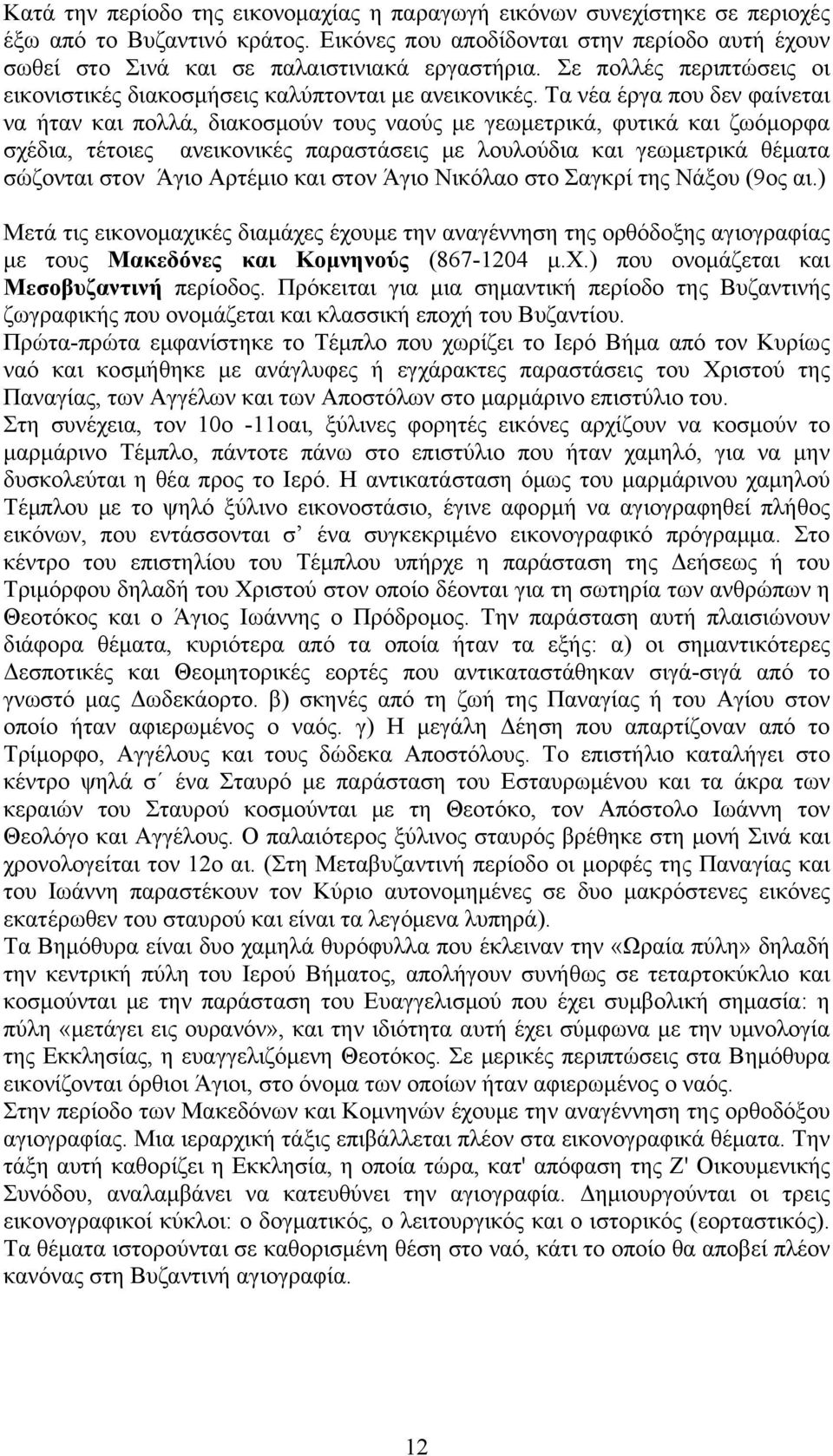 Τα νέα έργα που δεν φαίνεται να ήταν και πολλά, διακοσμούν τους ναούς με γεωμετρικά, φυτικά και ζωόμορφα σχέδια, τέτοιες ανεικονικές παραστάσεις με λουλούδια και γεωμετρικά θέματα σώζονται στον Άγιο