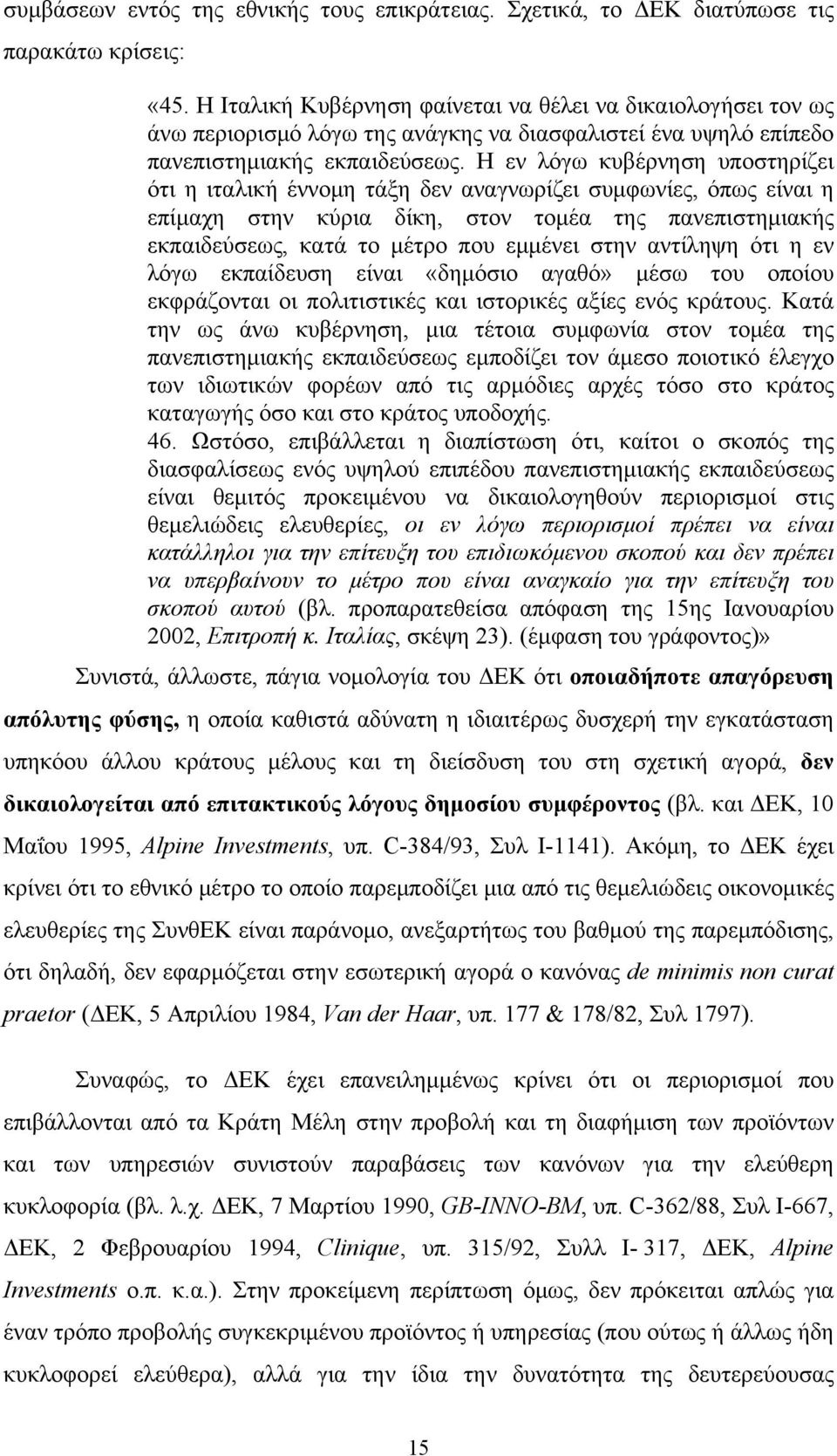 Η εν λόγω κυβέρνηση υποστηρίζει ότι η ιταλική έννομη τάξη δεν αναγνωρίζει συμφωνίες, όπως είναι η επίμαχη στην κύρια δίκη, στον τομέα της πανεπιστημιακής εκπαιδεύσεως, κατά το μέτρο που εμμένει στην