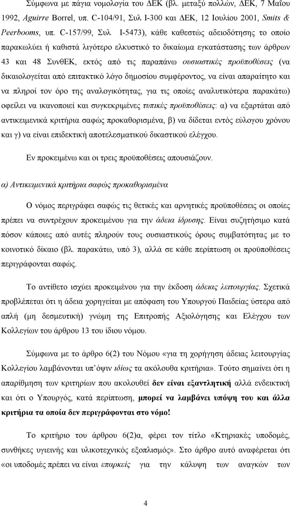 προϋποθέσεις (να δικαιολογείται από επιτακτικό λόγο δημοσίου συμφέροντος, να είναι απαραίτητο και να πληροί τον όρο της αναλογικότητας, για τις οποίες αναλυτικότερα παρακάτω) οφείλει να ικανοποιεί