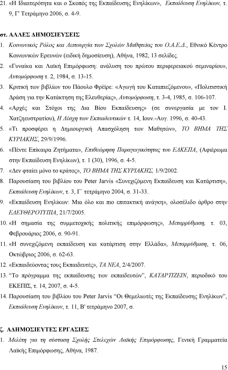 3. Κριτική των βιβλίων του Πάουλο Φρέϊρε: «Αγωγή του Καταπιεζόµενου», «Πολιτιστική ράση για την Κατάκτηση της Ελευθερίας», Αυτοµόρφωση, τ. 3-4, 1985, σ. 106-107. 4.