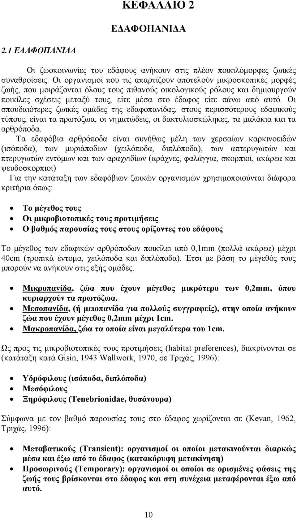 πάνω από αυτό. Οι σπουδαιότερες ζωικές οµάδες της εδαφοπανίδας, στους περισσότερους εδαφικούς τύπους, είναι τα πρωτόζωα, οι νηµατώδεις, οι δακτυλιοσκώληκες, τα µαλάκια και τα αρθρόποδα.