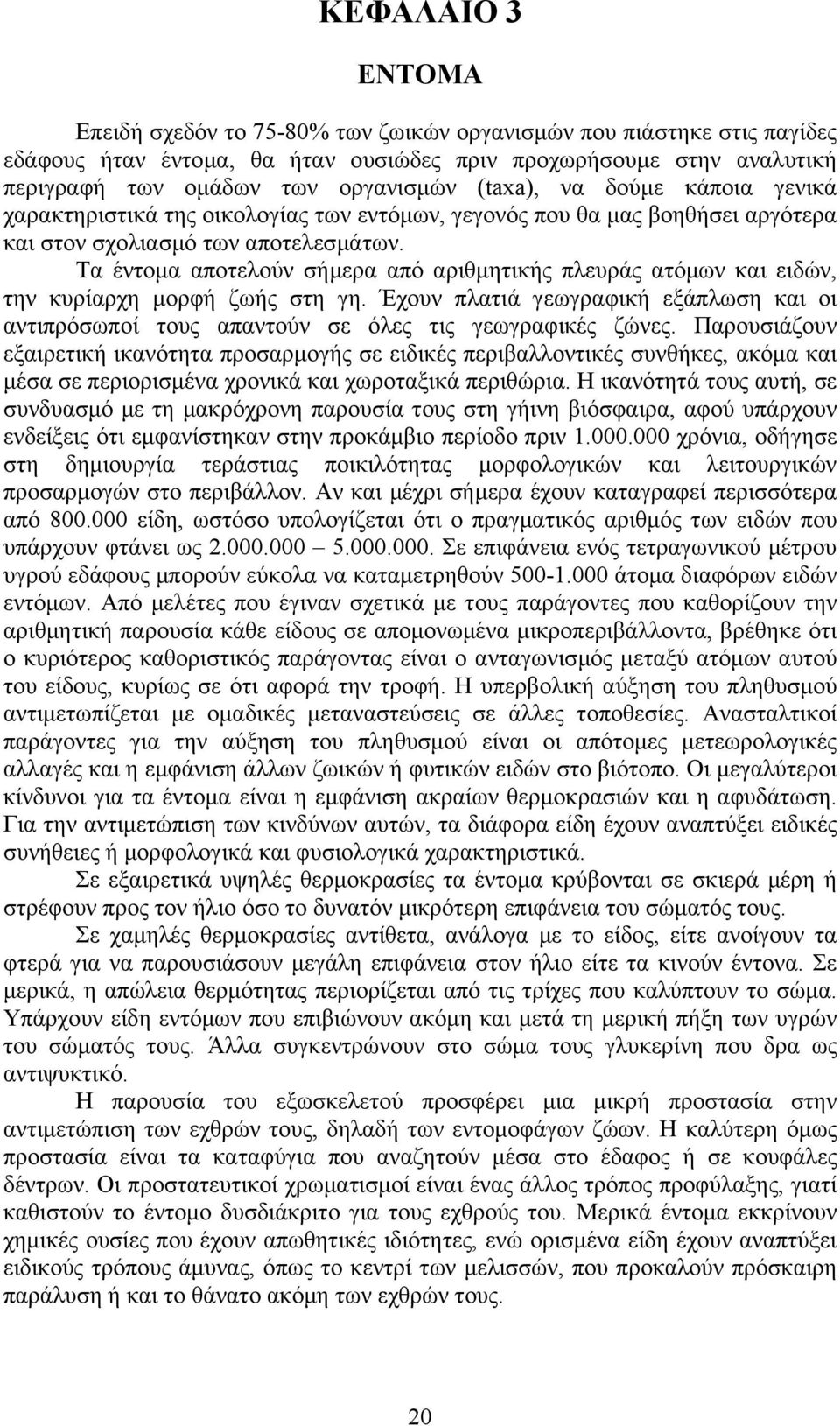 Τα έντοµα αποτελούν σήµερα από αριθµητικής πλευράς ατόµων και ειδών, την κυρίαρχη µορφή ζωής στη γη. Έχουν πλατιά γεωγραφική εξάπλωση και οι αντιπρόσωποί τους απαντούν σε όλες τις γεωγραφικές ζώνες.