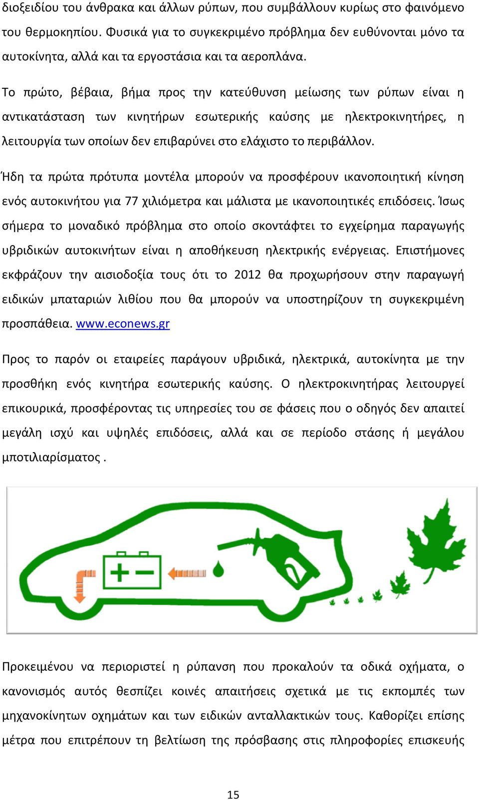 Το πρώτο, βέβαια, βήμα προς την κατεύθυνση μείωσης των ρύπων είναι η αντικατάσταση των κινητήρων εσωτερικής καύσης με ηλεκτροκινητήρες, η λειτουργία των οποίων δεν επιβαρύνει στο ελάχιστο το