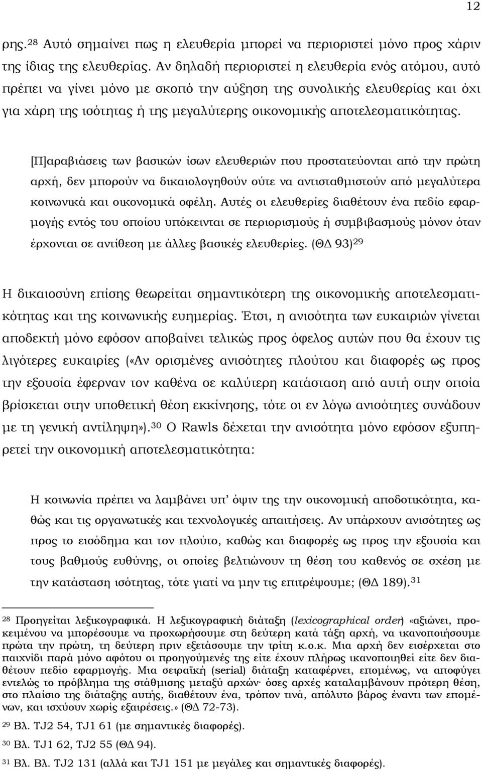 [Π]αραβιάσεις των βασικών ίσων ελευθεριών που προστατεύονται από την πρώτη αρχή, δεν µπορούν να δικαιολογηθούν ούτε να αντισταθµιστούν από µεγαλύτερα κοινωνικά και οικονοµικά οφέλη.