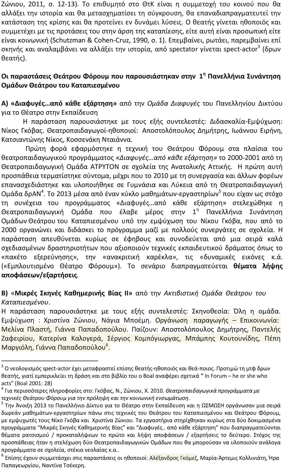 Ο θεατής γίνεται ηθοποιός και συμμετέχει με τις προτάσεις του στην άρση της καταπίεσης, είτε αυτή είναι προσωπική είτε είναι κοινωνική (Schutzman & Cohen-Cruz, 1990, σ. 1).