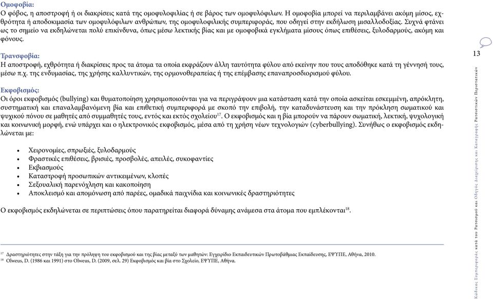 Συχνά φτάνει ως το σημείο να εκδηλώνεται πολύ επικίνδυνα, όπως μέσω λεκτικής βίας και με ομοφοβικά εγκλήματα μίσους όπως επιθέσεις, ξυλοδαρμούς, ακόμη και φόνους.