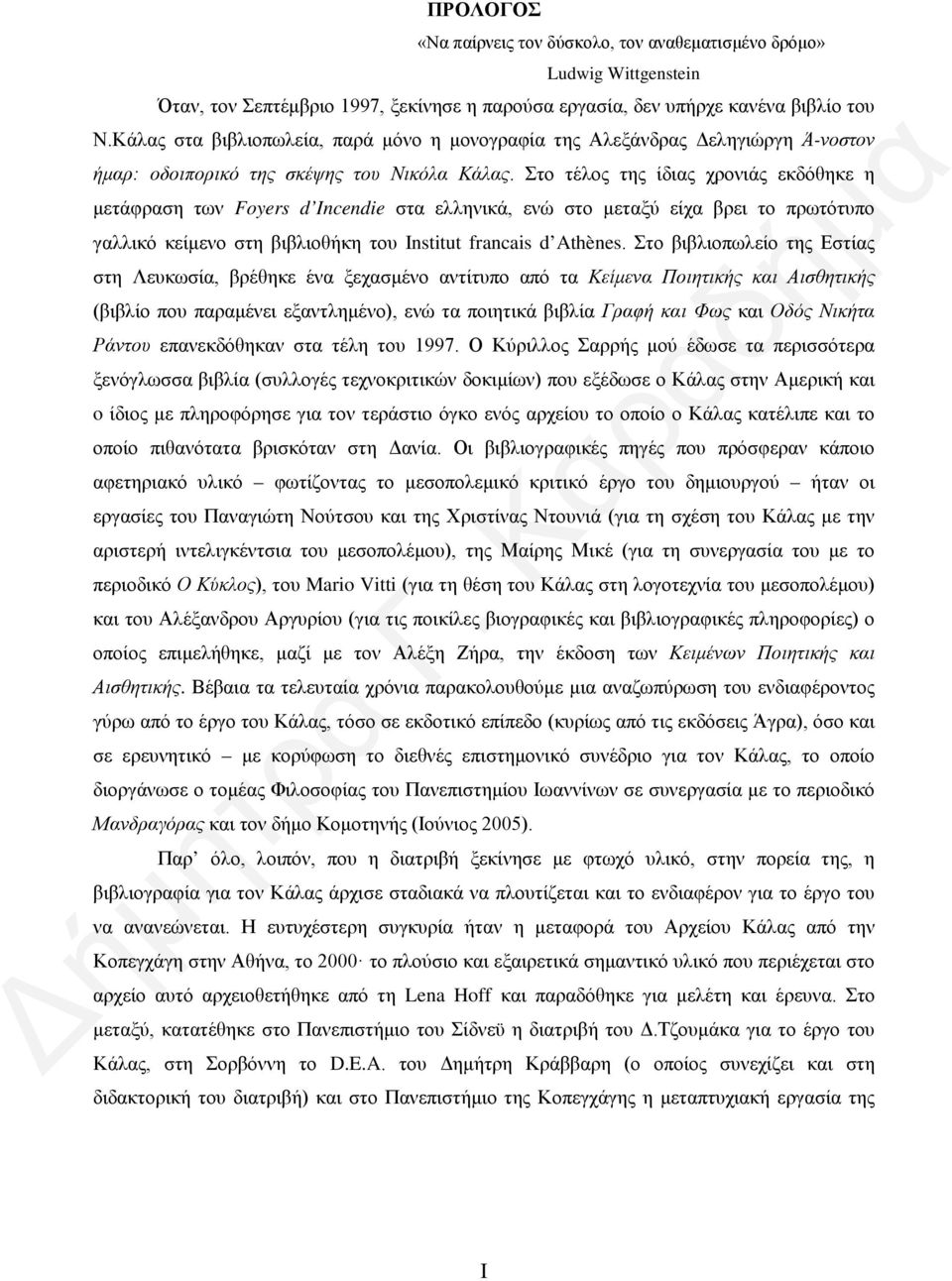 Στο τέλος της ίδιας χρονιάς εκδόθηκε η μετάφραση των Foyers d Incendie στα ελληνικά, ενώ στο μεταξύ είχα βρει το πρωτότυπο γαλλικό κείμενο στη βιβλιοθήκη του Institut francais d Athènes.