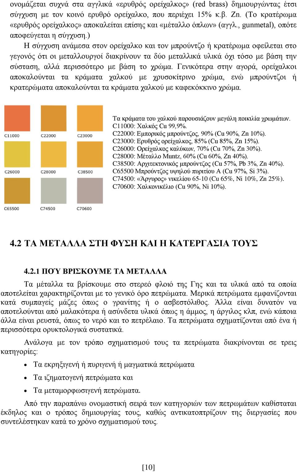 ) Η σύγχυση ανάμεσα στον ορείχαλκο και τον μπρούντζο ή κρατέρωμα οφείλεται στο γεγονός ότι οι μεταλλουργοί διακρίνουν τα δύο μεταλλικά υλικά όχι τόσο με βάση την σύσταση, αλλά περισσότερο με βάση το