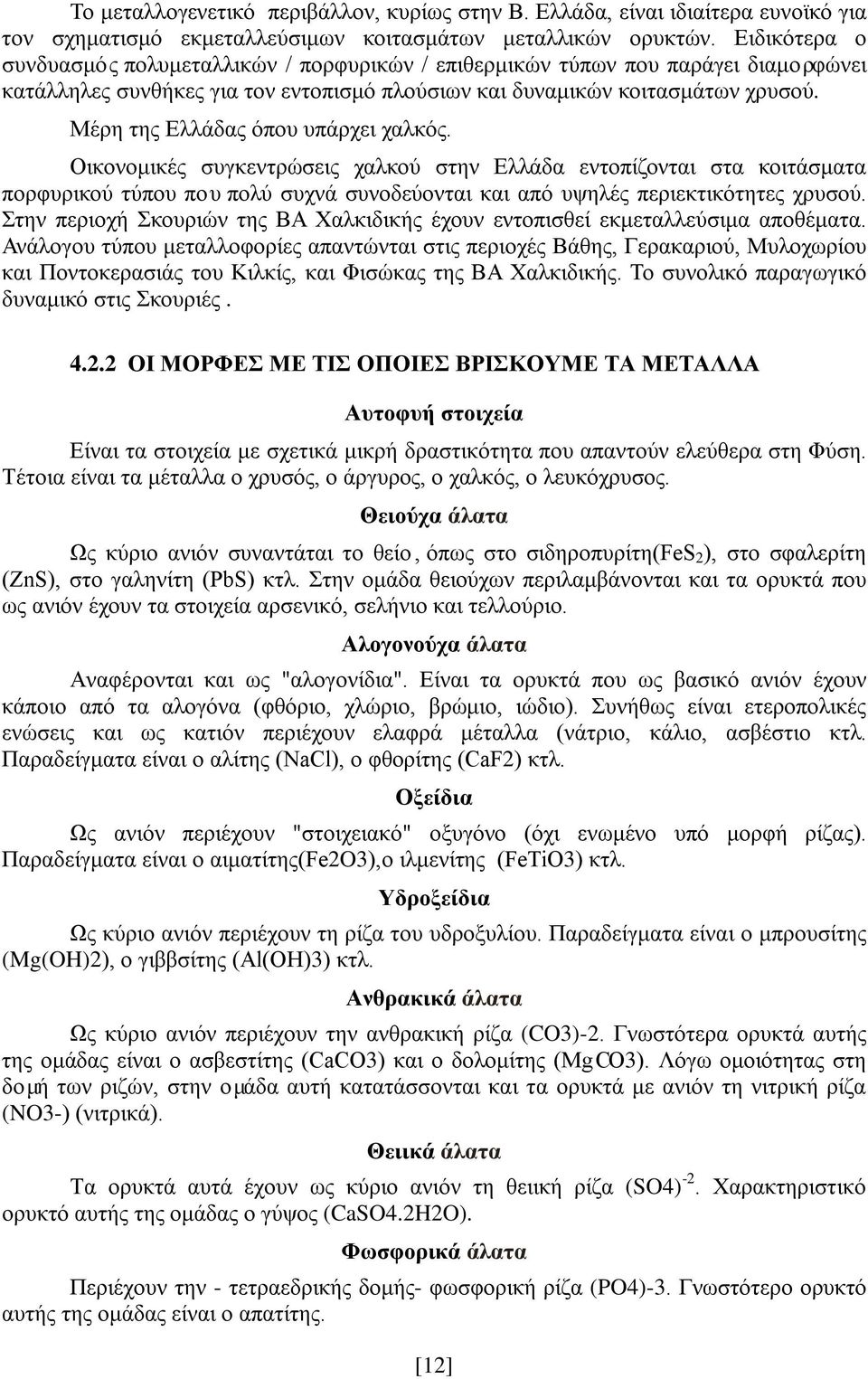 Μέρη της Ελλάδας όπου υπάρχει χαλκός. Οικονομικές συγκεντρώσεις χαλκού στην Ελλάδα εντοπίζονται στα κοιτάσματα πορφυρικού τύπου που πολύ συχνά συνοδεύονται και από υψηλές περιεκτικότητες χρυσού.