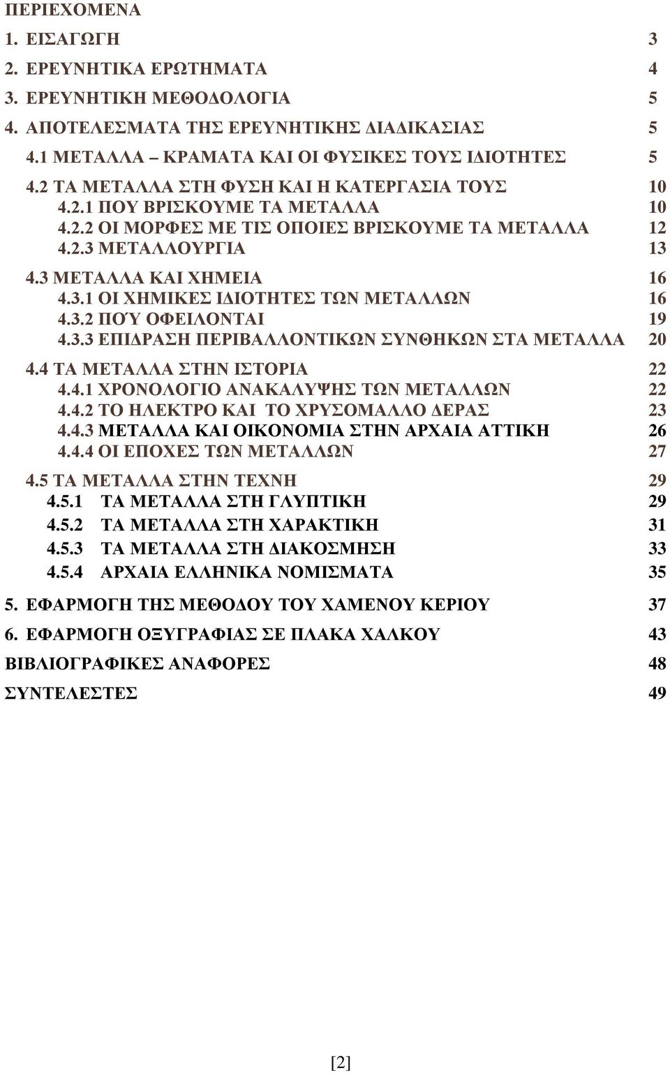 3.2 ΠΟΎ ΟΦΕΙΛΟΝΤΑΙ 19 4.3.3 ΕΠΙΔΡΑΣΗ ΠΕΡΙΒΑΛΛΟΝΤΙΚΩΝ ΣΥΝΘΗΚΩΝ ΣΤΑ ΜΕΤΑΛΛΑ 20 4.4 ΤΑ ΜΕΤΑΛΛΑ ΣΤΗΝ ΙΣΤΟΡΙΑ 22 4.4.1 ΧΡΟΝΟΛΟΓΙΟ ΑΝΑΚΑΛΥΨΗΣ ΤΩΝ ΜΕΤΑΛΛΩΝ 22 4.4.2 ΤΟ ΗΛΕΚΤΡΟ ΚΑΙ ΤΟ ΧΡΥΣΟΜΑΛΛΟ ΔΕΡΑΣ 23 4.4.3 ΜΕΤΑΛΛΑ ΚΑΙ ΟΙΚΟΝΟΜΙΑ ΣΤΗΝ ΑΡΧΑΙΑ ΑΤΤΙΚΗ 26 4.