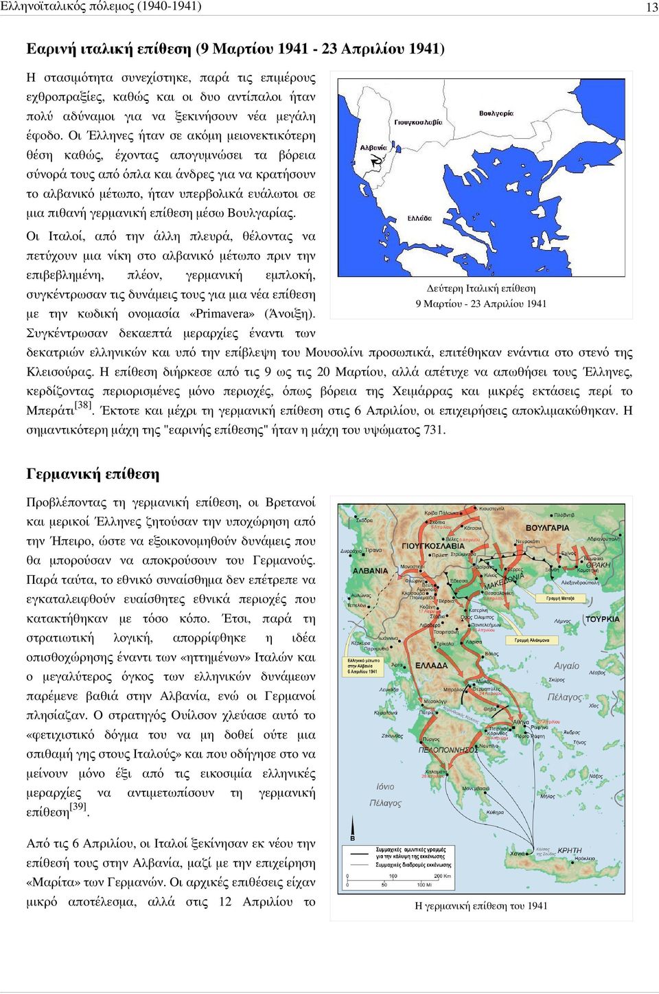 Οι Έλληνες ήταν σε ακόμη μειονεκτικότερη θέση καθώς, έχοντας απογυμνώσει τα βόρεια σύνορά τους από όπλα και άνδρες για να κρατήσουν το αλβανικό μέτωπο, ήταν υπερβολικά ευάλωτοι σε μια πιθανή