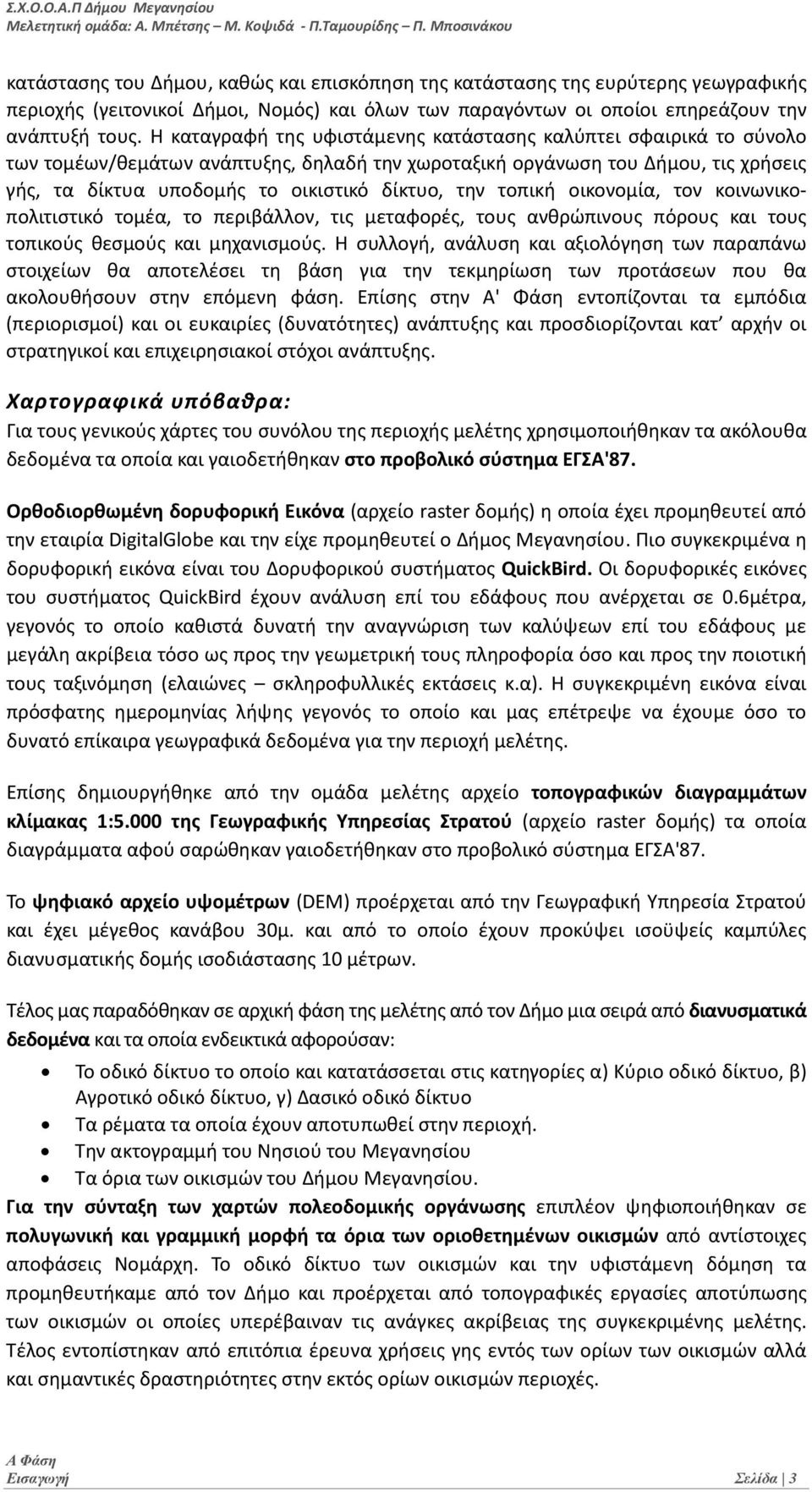 Η καταγραφή της υφιστάμενης κατάστασης καλύπτει σφαιρικά το σύνολο των τομέων/θεμάτων ανάπτυξης, δηλαδή την χωροταξική οργάνωση του Δήμου, τις χρήσεις γής, τα δίκτυα υποδομής το οικιστικό δίκτυο, την