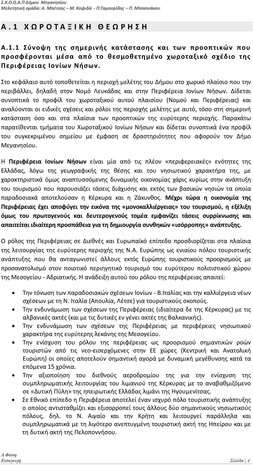 Στο κεφάλαιο αυτό τοποθετείται η περιοχή μελέτης του Δήμου στο χωρικό πλαίσιο που την περιβάλλει, δηλαδή στον Νομό Λευκάδας και στην Περιφέρεια Ιονίων Νήσων.