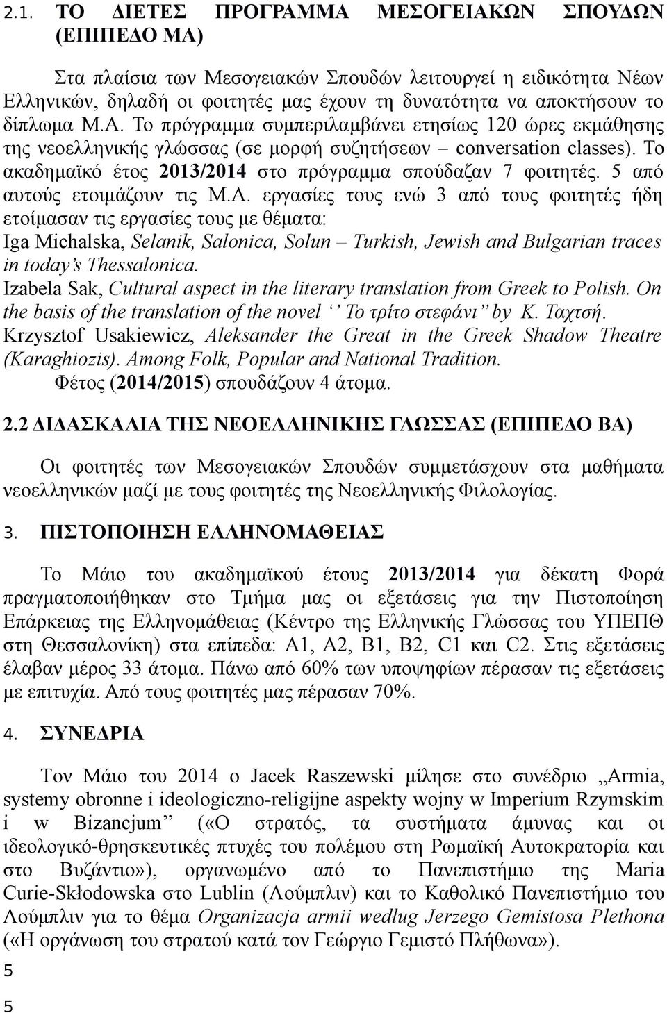 Το ακαδημαϊκό έτος 2013/2014 στο πρόγραμμα σπούδαζαν 7 φοιτητές. 5 από αυτούς ετοιμάζουν τις Μ.Α.