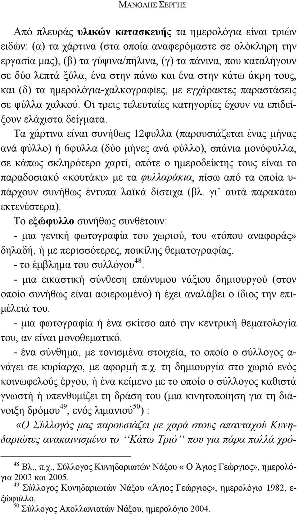 Τα χάρτινα είναι συνήθως 12φυλλα (παρουσιάζεται ένας μήνας ανά φύλλο) ή 6φυλλα (δύο μήνες ανά φύλλο), σπάνια μονόφυλλα, σε κάπως σκληρότερο χαρτί, οπότε ο ημεροδείκτης τους είναι το παραδοσιακό