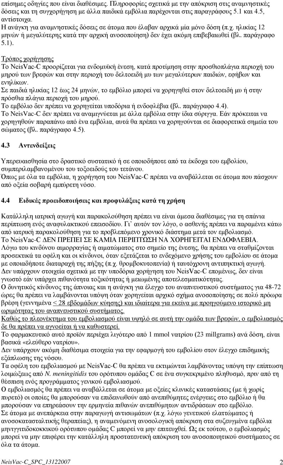 Τρόπος χορήγησης Το NeisVac-C προορίζεται για ενδομυϊκή ένεση, κατά προτίμηση στην προσθιοπλάγια περιοχή του μηρού των βρεφών και στην περιοχή του δελτοειδή μυ των μεγαλύτερων παιδιών, εφήβων και