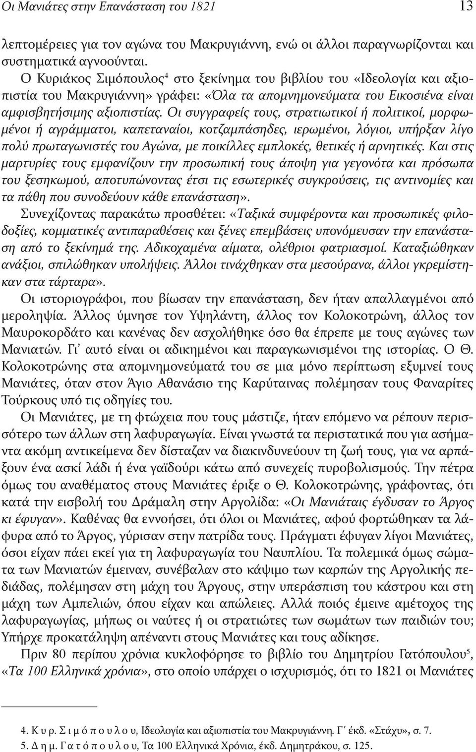 Οι συγγραφείς τους, στρατιωτικοί ή πολιτικοί, μορφωμένοι ή αγράμματοι, καπεταναίοι, κοτζαμπάσηδες, ιερωμένοι, λόγιοι, υπήρξαν λίγο πολύ πρωταγωνιστές του Αγώνα, με ποικίλλες εμπλοκές, θετικές ή