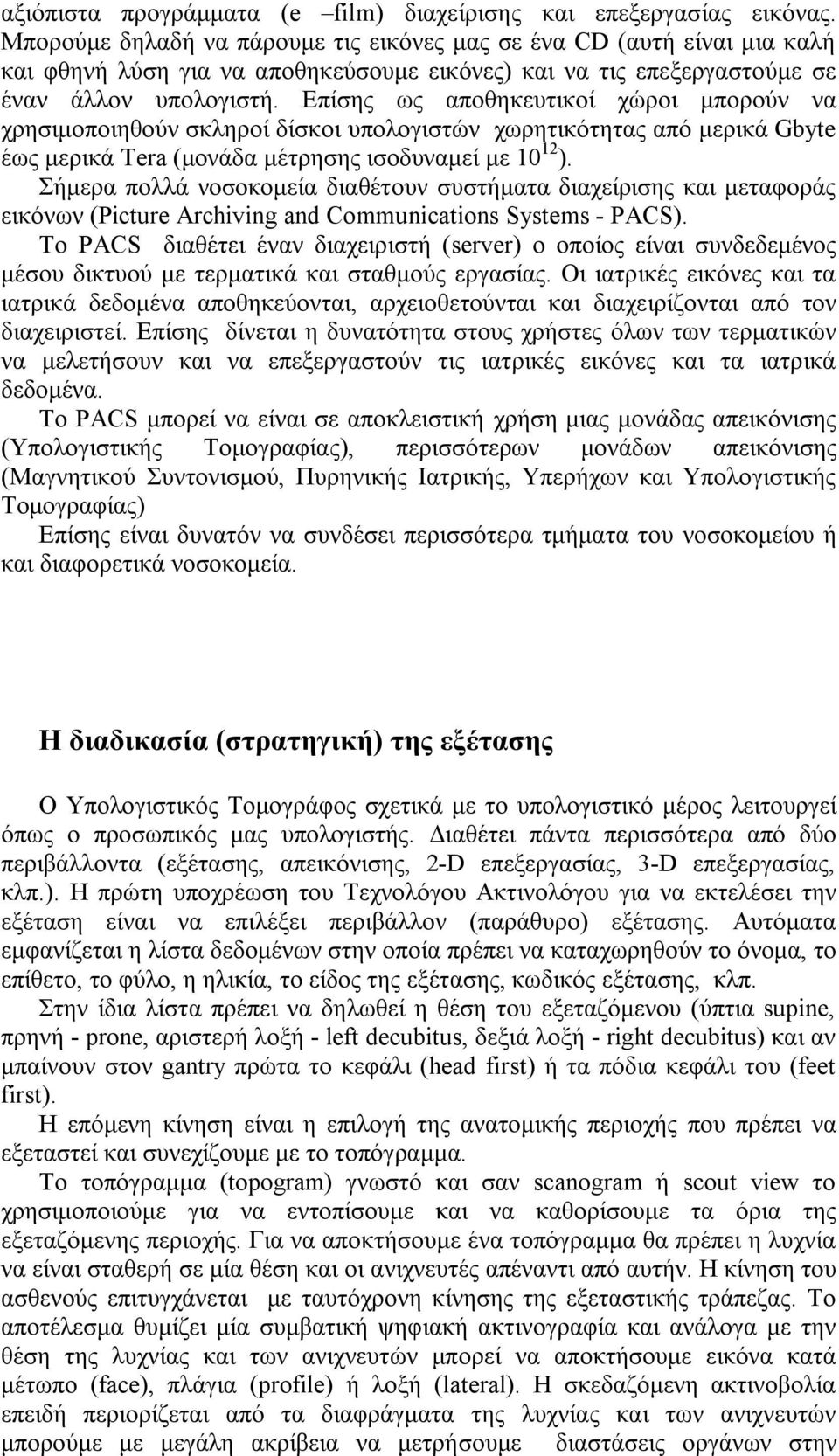 Επίσης ως αποθηκευτικοί χώροι μπορούν να χρησιμοποιηθούν σκληροί δίσκοι υπολογιστών χωρητικότητας από μερικά Gbyte έως μερικά Tera (μονάδα μέτρησης ισοδυναμεί με 10 12 ).