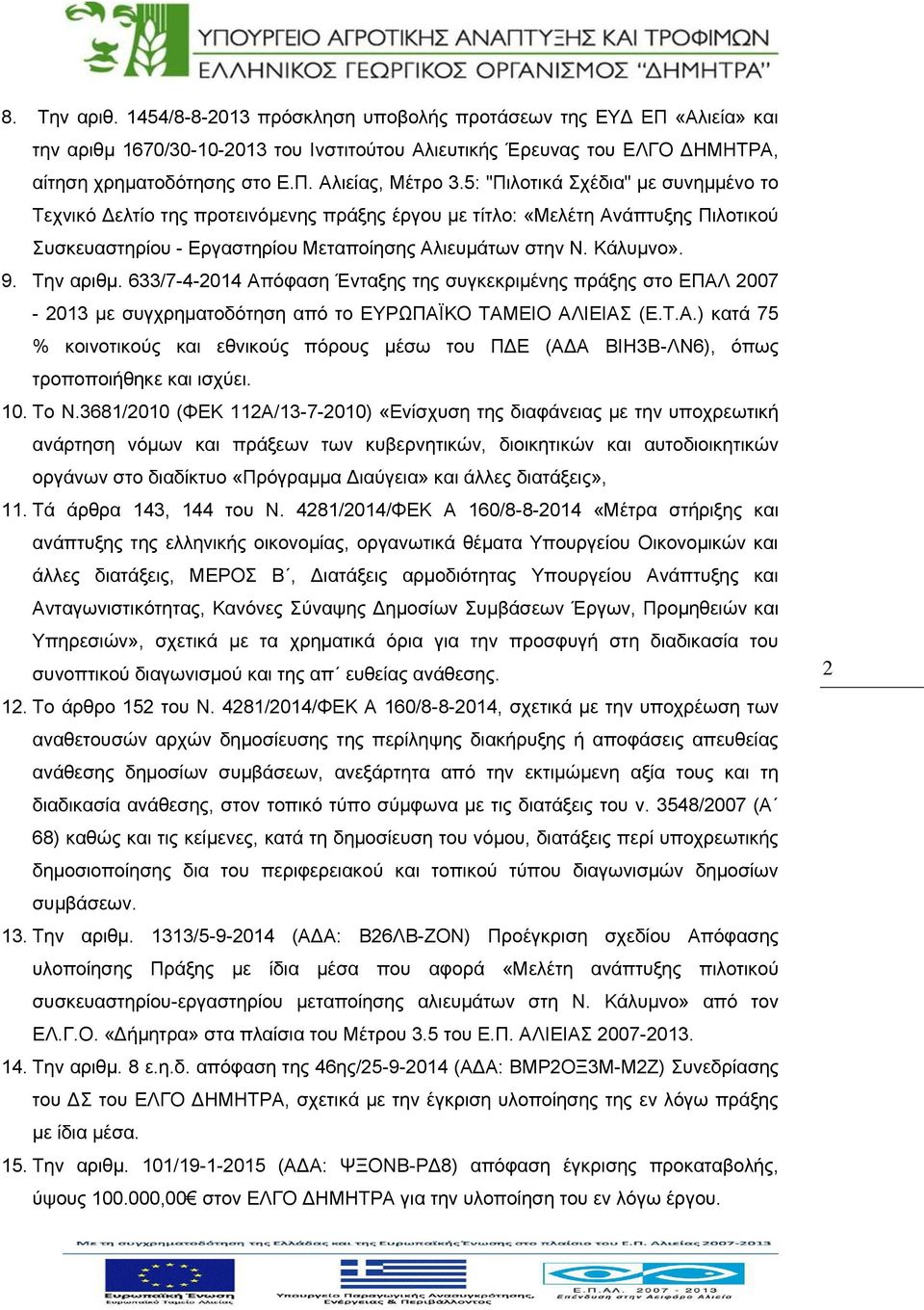 Την αριθμ. 633/7-4-2014 Απόφαση Ένταξης της συγκεκριμένης πράξης στο ΕΠΑΛ 2007-2013 με συγχρηματοδότηση από το ΕΥΡΩΠΑΪΚΟ ΤΑΜΕΙΟ ΑΛΙΕΙΑΣ (Ε.Τ.Α.) κατά 75 % κοινοτικούς και εθνικούς πόρους μέσω του ΠΔΕ (ΑΔΑ ΒΙΗ3Β-ΛΝ6), όπως τροποποιήθηκε και ισχύει.