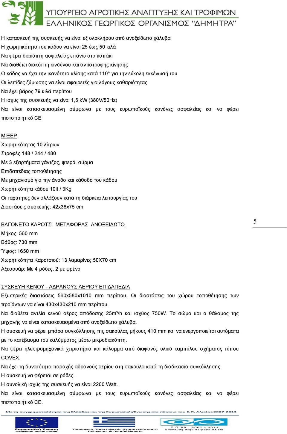 συσκευής να είναι 1,5 kw (380V/50Hz) Να είναι κατασκευασμένη σύμφωνα με τους ευρωπαϊκούς κανόνες ασφαλείας και να φέρει πιστοποιητικό CE ΜΙΞΕΡ Χωρητικότητας 10 λίτρων Στροφές 148 / 244 / 480 Με 3