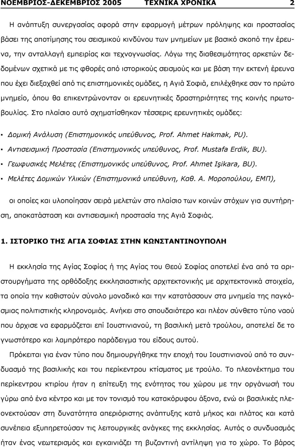 Λόγω της διαθεσιμότητας αρκετών δεδομένων σχετικά με τις φθορές από ιστορικούς σεισμούς και με βάση την εκτενή έρευνα που έχει διεξαχθεί από τις επιστημονικές ομάδες, η Αγιά Σοφιά, επιλέχθηκε σαν το