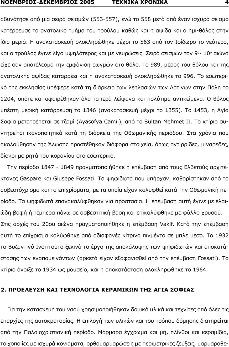 Σειρά σεισμών τον 9 ο - 10 ο αιώνα είχε σαν αποτέλεσμα την εμφάνιση ρωγμών στο θόλο. Το 989, μέρος του θόλου και της ανατολικής αψίδας καταρρέει και η ανακατασκευή ολοκληρώθηκε το 996.