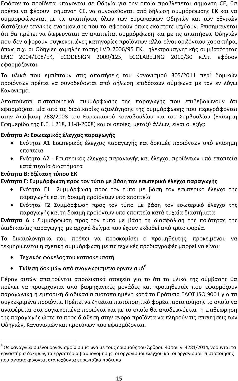 Επισημαίνεται ότι θα πρέπει να διερευνάται αν απαιτείται συμμόρφωση και με τις απαιτήσεις Οδηγιών που δεν αφορούν συγκεκριμένες κατηγορίες προϊόντων αλλά είναι οριζόντιου χα