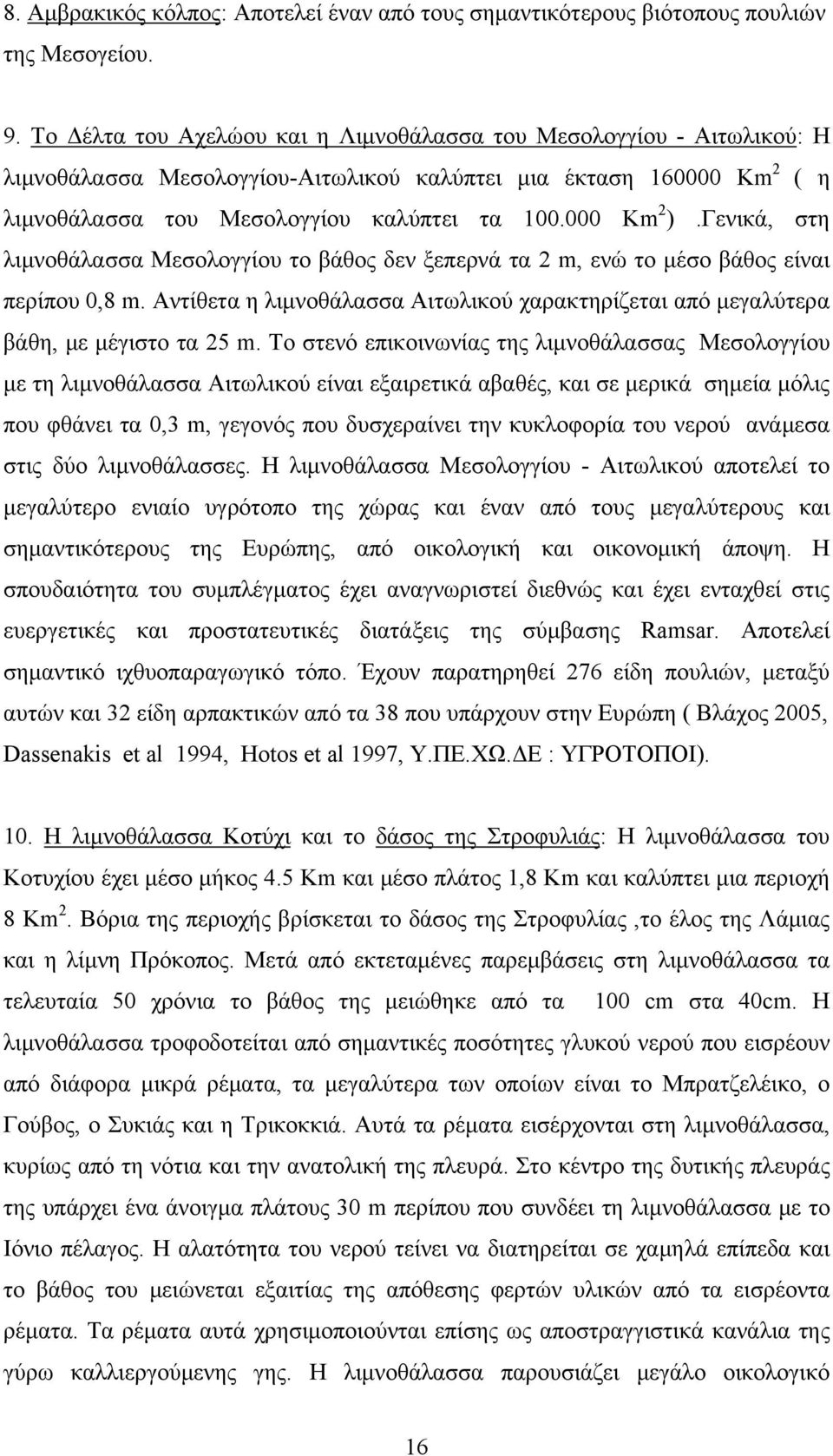 Γενικά, στη λιμνοθάλασσα Μεσολογγίου το βάθος δεν ξεπερνά τα 2 m, ενώ το μέσο βάθος είναι περίπου 0,8 m. Αντίθετα η λιμνοθάλασσα Αιτωλικού χαρακτηρίζεται από μεγαλύτερα βάθη, με μέγιστο τα 25 m.