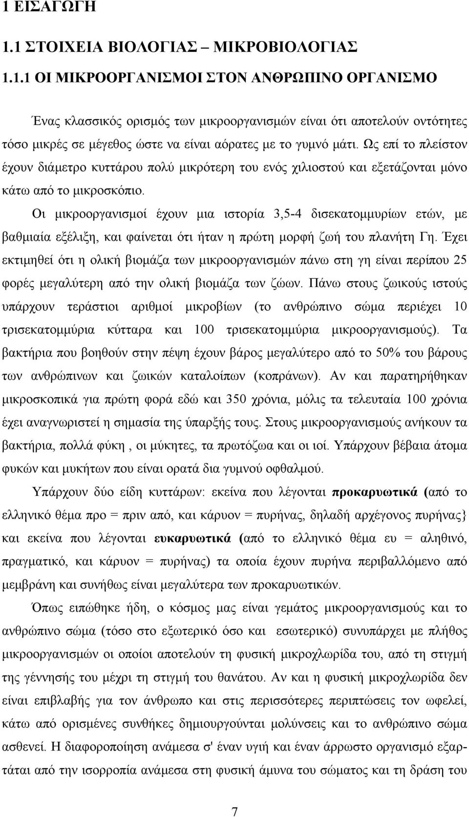 Οι μικροοργανισμοί έχουν μια ιστορία 3,5-4 δισεκατομμυρίων ετών, με βαθμιαία εξέλιξη, και φαίνεται ότι ήταν η πρώτη μορφή ζωή του πλανήτη Γη.