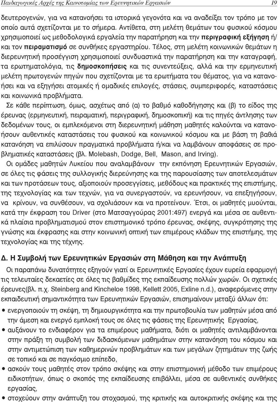 Τέλος, στη μελέτη κοινωνικών θεμάτων η διερευνητική προσέγγιση χρησιμοποιεί συνδυαστικά την παρατήρηση και την καταγραφή, τα ερωτηματολόγια, τις δημοσκοπήσεις και τις συνεντεύξεις, αλλά και την