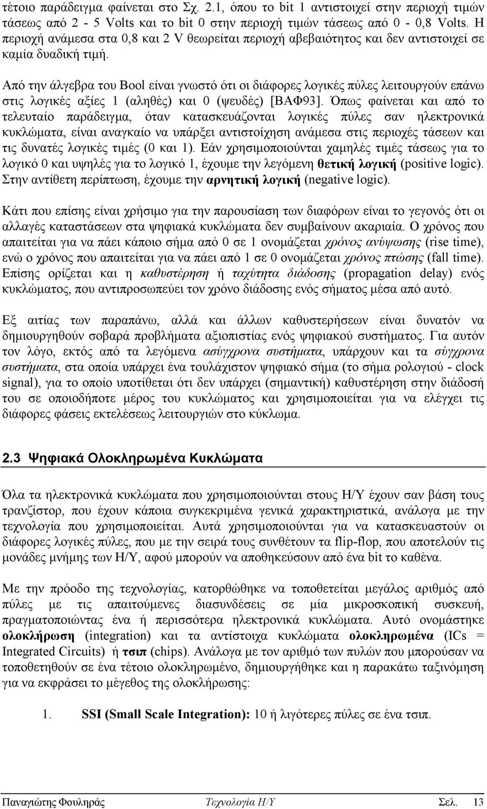 Από την άλγεβρα του Bool είναι γνωστό ότι οι διάφορες λογικές πύλες λειτουργούν επάνω στις λογικές αξίες 1 (αληθές) και 0 (ψευδές) [ΒΑΦ93].