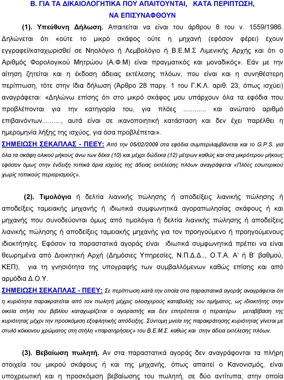 Εάν με την αίτηση ζητείται και η έκδοση άδειας εκτέλεσης πλόων, που είναι και η συνηθέστερη περίπτωση, τότε στην ίδια δήλωση (Άρθρο 28 παργ. 1 του Γ.Κ.Λ. αριθ.