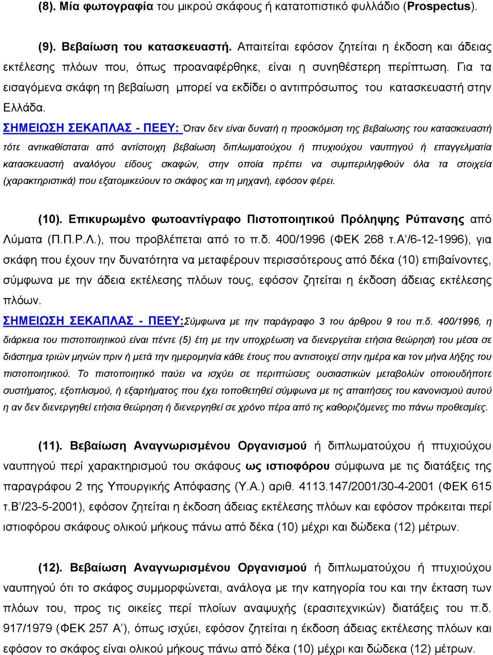 Για τα εισαγόμενα σκάφη τη βεβαίωση μπορεί να εκδίδει ο αντιπρόσωπος του κατασκευαστή στην Ελλάδα.