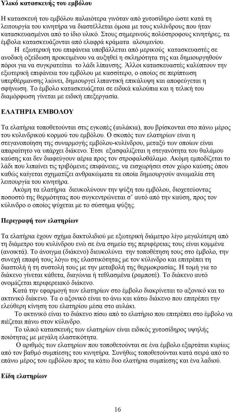 Η εξωτερική του επιφάνεια υποβάλλεται από μερικούς κατασκευαστές σε ανοδική οξείδωση προκειμένου να αυξηθεί η σκληρότητα της και δημιουργηθούν πόροι για να συγκρατείται το λάδι λίπανσης.