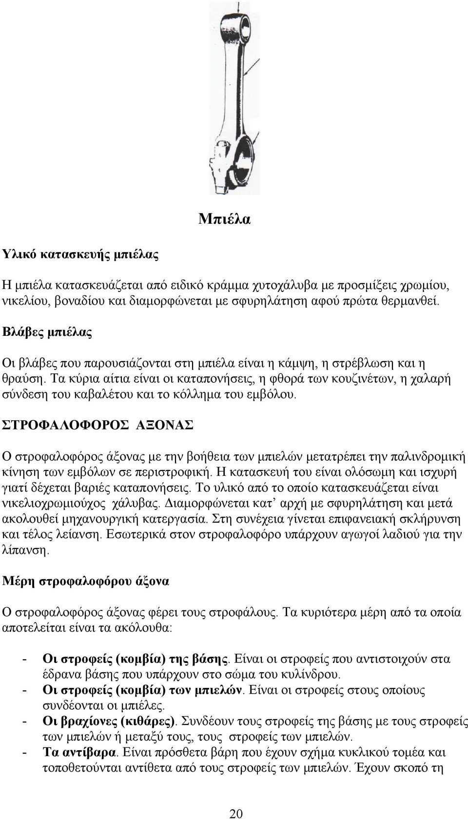 Τα κύρια αίτια είναι οι καταπονήσεις, η φθορά των κουζινέτων, η χαλαρή σύνδεση του καβαλέτου και το κόλλημα του εμβόλου.