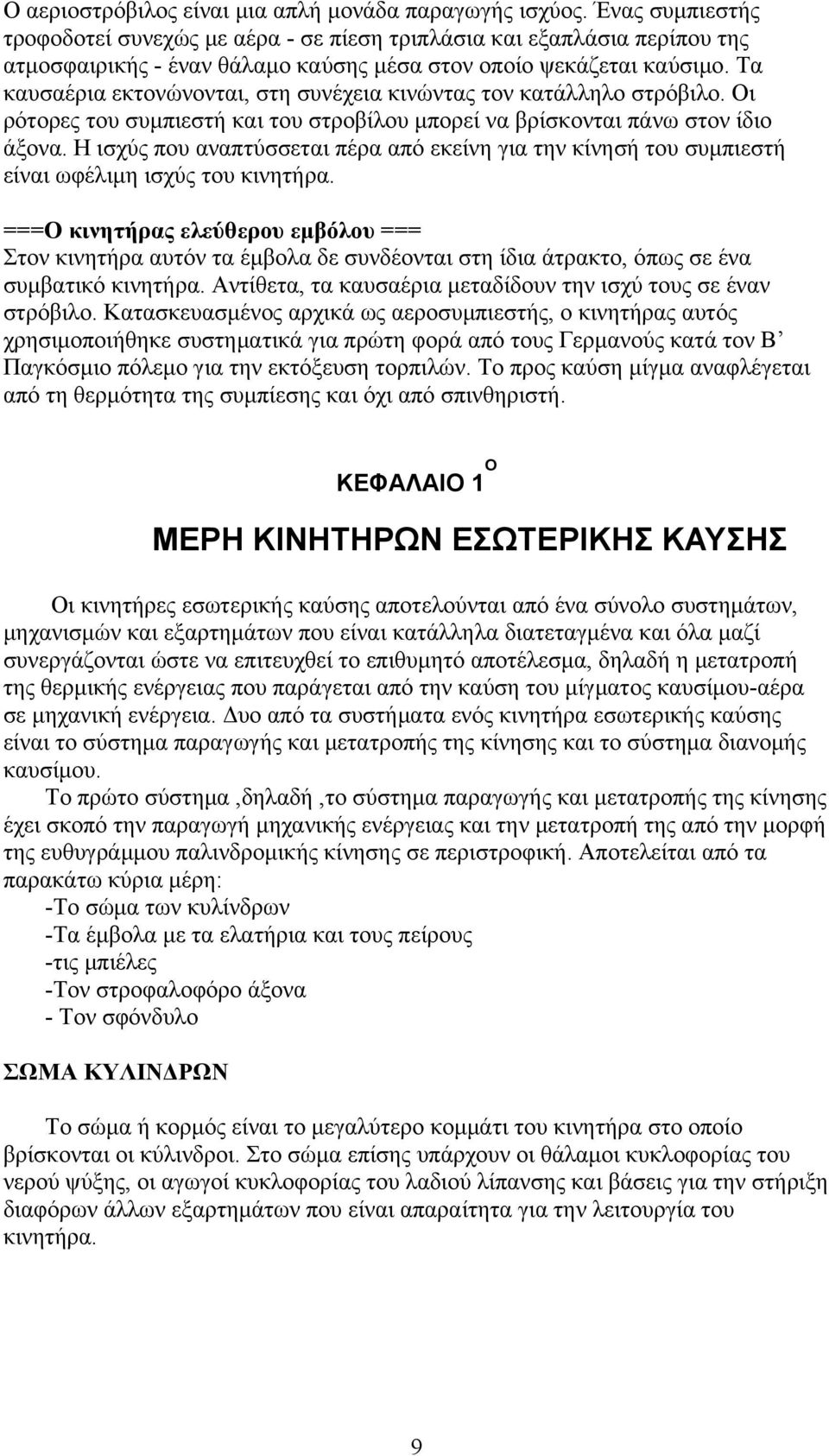 Τα καυσαέρια εκτονώνονται, στη συνέχεια κινώντας τον κατάλληλο στρόβιλο. Οι ρότορες του συμπιεστή και του στροβίλου μπορεί να βρίσκονται πάνω στον ίδιο άξονα.