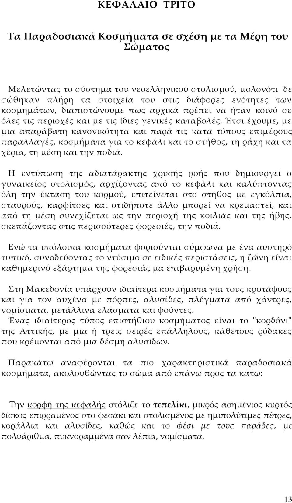 Έτσι έχουμε, με μια απαράβατη κανονικότητα και παρά τις κατά τόπους επιμέρους παραλλαγές, κοσμήματα για το κεφάλι και το στήθος, τη ράχη και τα χέρια, τη μέση και την ποδιά.