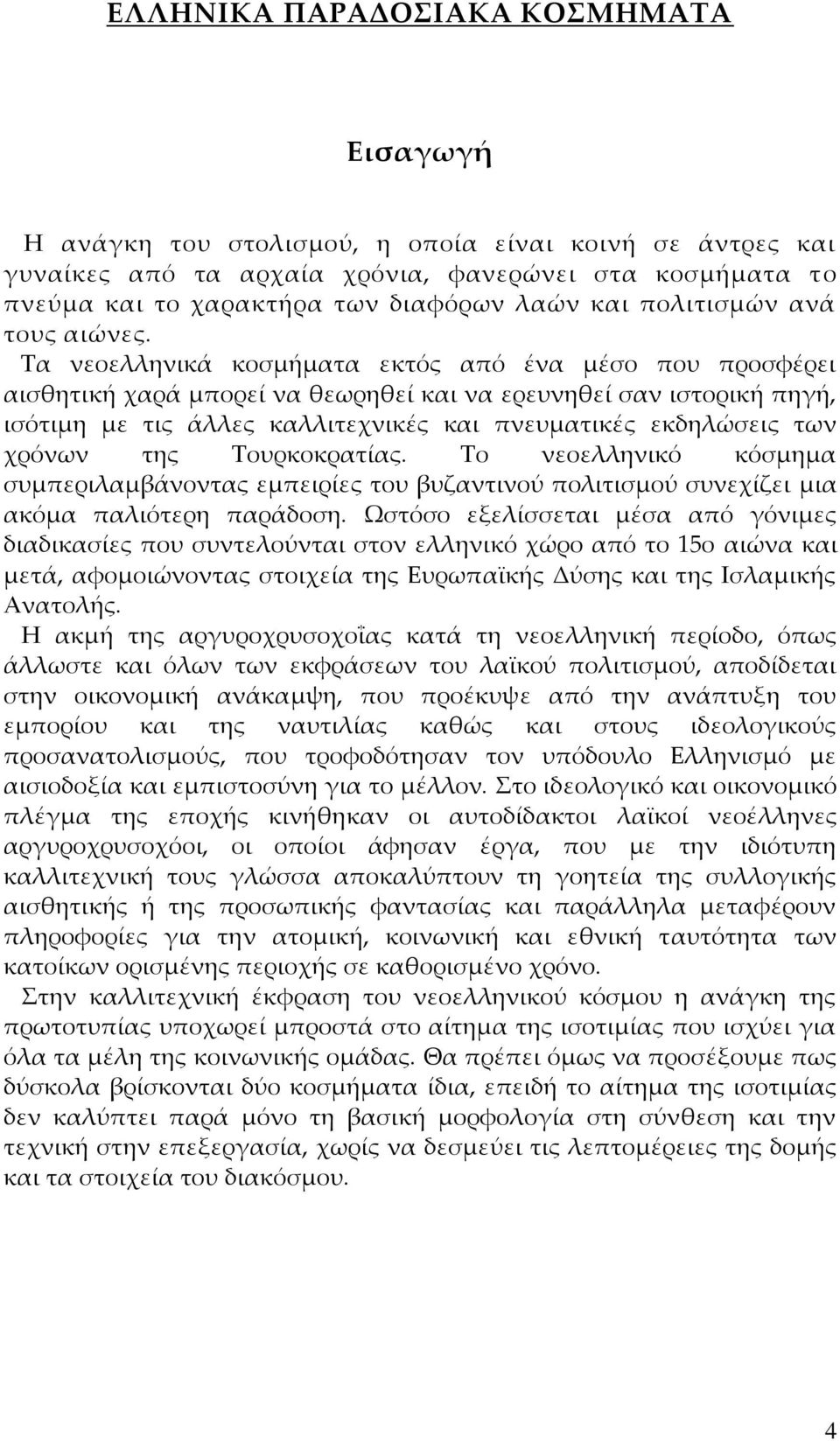 Σα νεοελληνικά κοσμήματα εκτός από ένα μέσο που προσφέρει αισθητική χαρά μπορεί να θεωρηθεί και να ερευνηθεί σαν ιστορική πηγή, ισότιμη με τις άλλες καλλιτεχνικές και πνευματικές εκδηλώσεις των