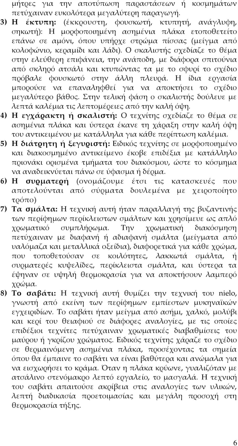 Ο σκαλιστής σχεδίαζε το θέμα στην ελεύθερη επιφάνεια, την ανάποδη, με διάφορα σπιτούνια από σκληρό ατσάλι και κτυπώντας τα με το σφυρί το σχέδιο πρόβαλε φουσκωτό στην άλλη πλευρά.