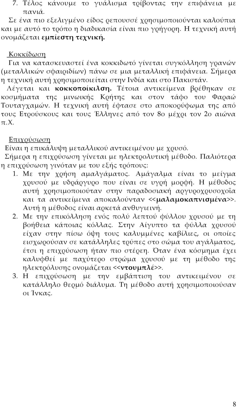 ήμερα η τεχνική αυτή χρησιμοποιείται στην Ινδία και στο Πακιστάν. Λέγεται και κοκκοποίκιλση. Σέτοια αντικείμενα βρέθηκαν σε κοσμήματα της μινωικής Κρήτης και στον τάφο του Υαραώ Σουταγχαμών.