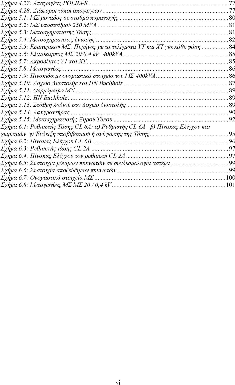 7: Ακροδέκτες ΥΤ και ΧΤ...85 Σχήµα 5.8: Μεταγωγέας...86 Σχήµα 5.9: Πινακίδα µε ονοµαστικά στοιχεία του ΜΣ 400kVA...86 Σχήµα 5.10: οχείο ιαστολής και ΗΝ Buchholz...87 Σχήµα 5.11: Θερµόµετρο ΜΣ.