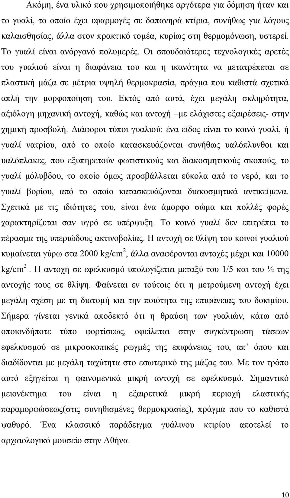 Οι σπουδαιότερες τεχνολογικές αρετές του γυαλιού είναι η διαφάνεια του και η ικανότητα να μετατρέπεται σε πλαστική μάζα σε μέτρια υψηλή θερμοκρασία, πράγμα που καθιστά σχετικά απλή την μορφοποίηση