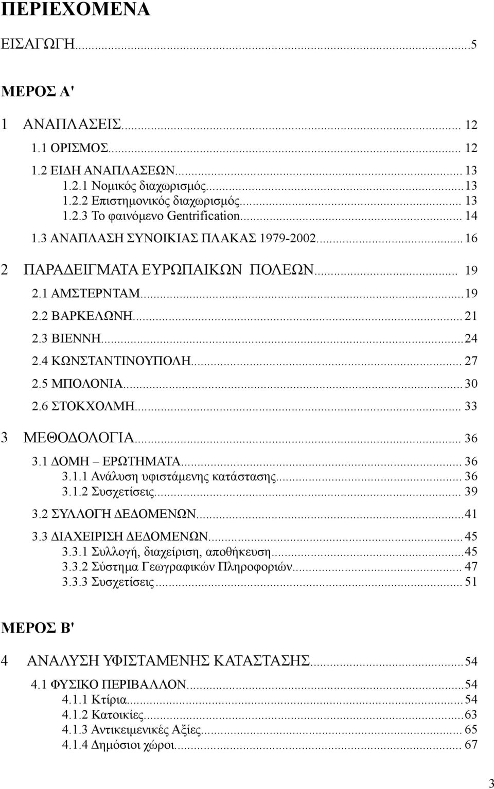 .. 33 3 ΜΕΘΟΔΟΛΟΓΙΑ... 36 3. ΔΟΜΗ ΕΡΩΤΗΜΑΤΑ... 36 3.. Ανάλυση υφιστάμενης κατάστασης... 36 3..2 Συσχετίσεις... 39 3.2 ΣΥΛΛΟΓΗ ΔΕΔΟΜΕΝΩΝ...4 3.3 ΔΙΑΧΕΙΡΙΣΗ ΔΕΔΟΜΕΝΩΝ... 45 3.3. Συλλογή, διαχείριση, αποθήκευση.