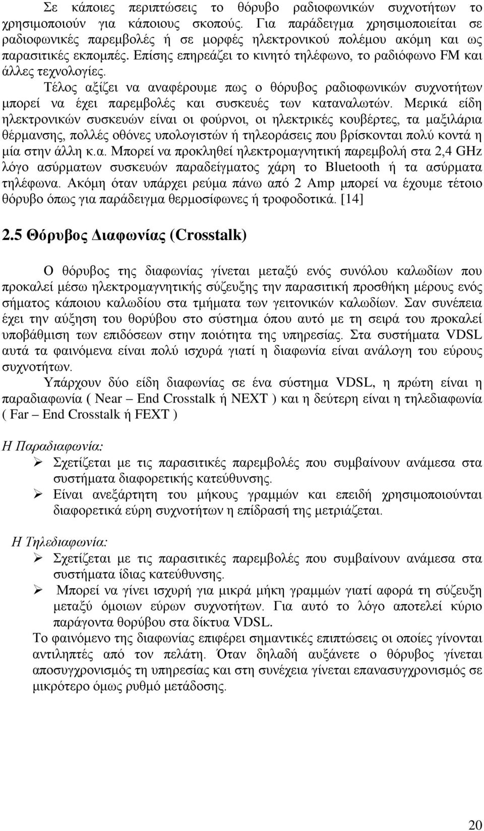 Επίσης επηρεάζει το κινητό τηλέφωνο, το ραδιόφωνο FM και άλλες τεχνολογίες. Τέλος αξίζει να αναφέρουμε πως ο θόρυβος ραδιοφωνικών συχνοτήτων μπορεί να έχει παρεμβολές και συσκευές των καταναλωτών.