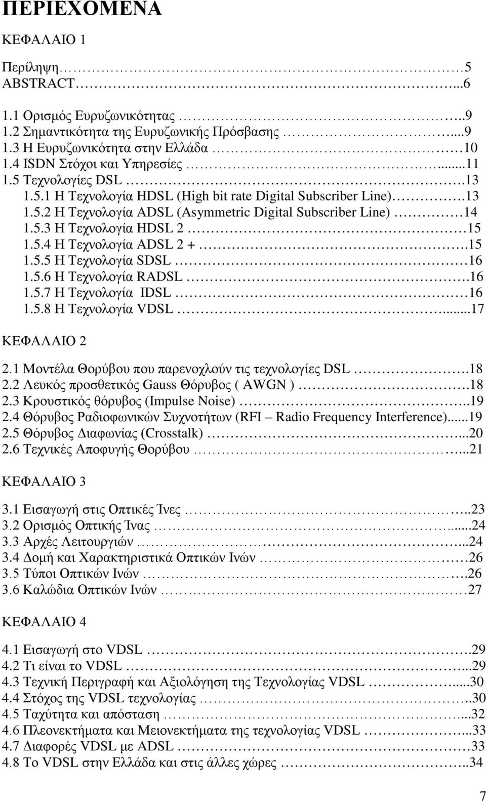 15 1.5.5 Η Τεχνολογία SDSL 16 1.5.6 H Τεχνολογία RADSL.16 1.5.7 Η Τεχνολογία IDSL 16 1.5.8 Η Τεχνολογία VDSL...17 ΚΕΦΑΛΑΙΟ 2 2.1 Μοντέλα Θορύβου που παρενοχλούν τις τεχνολογίες DSL.18 2.