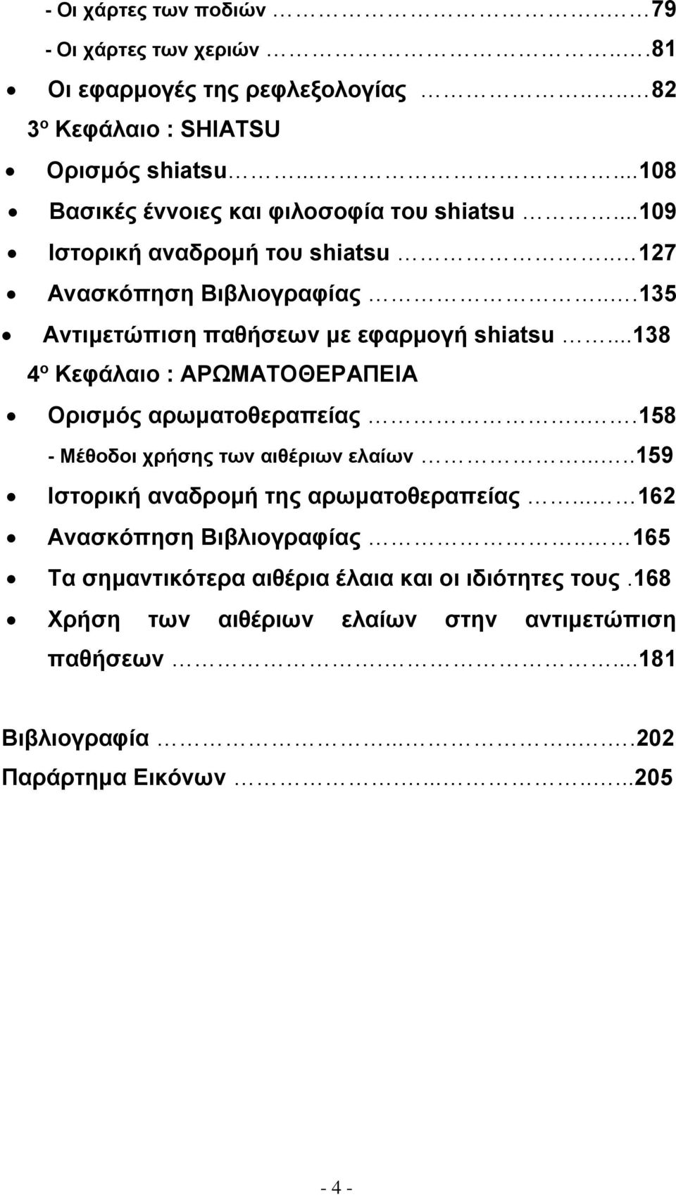 ..138 4 ο Κεφάλαιο : ΑΡΩΜΑΤΟΘΕΡΑΠΕΙΑ Ορισμός αρωματοθεραπείας...158 - Μέθοδοι χρήσης των αιθέριων ελαίων.....159 Ιστορική αναδρομή της αρωματοθεραπείας.