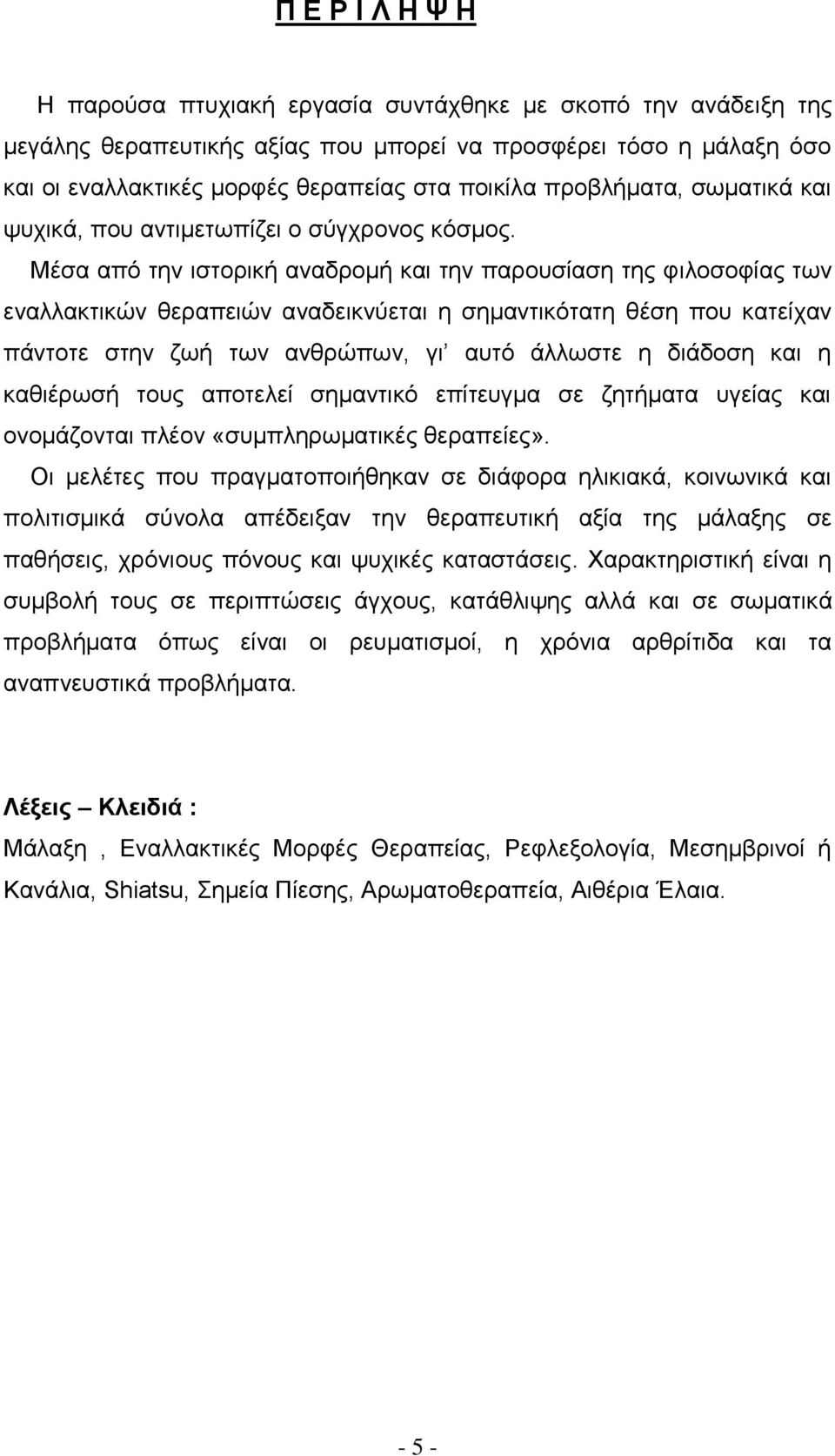 Μέσα από την ιστορική αναδρομή και την παρουσίαση της φιλοσοφίας των εναλλακτικών θεραπειών αναδεικνύεται η σημαντικότατη θέση που κατείχαν πάντοτε στην ζωή των ανθρώπων, γι αυτό άλλωστε η διάδοση