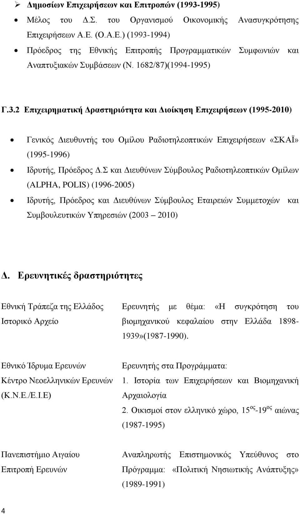 Σ και Διευθύνων Σύμβουλος Ραδιοτηλεοπτικών Ομίλων (ALPHA, POLIS) (1996-2005) Ιδρυτής, Πρόεδρος και Διευθύνων Σύμβουλος Εταιρειών Συμμετοχών και Συμβουλευτικών Υπηρεσιών (2003 2010) Δ.