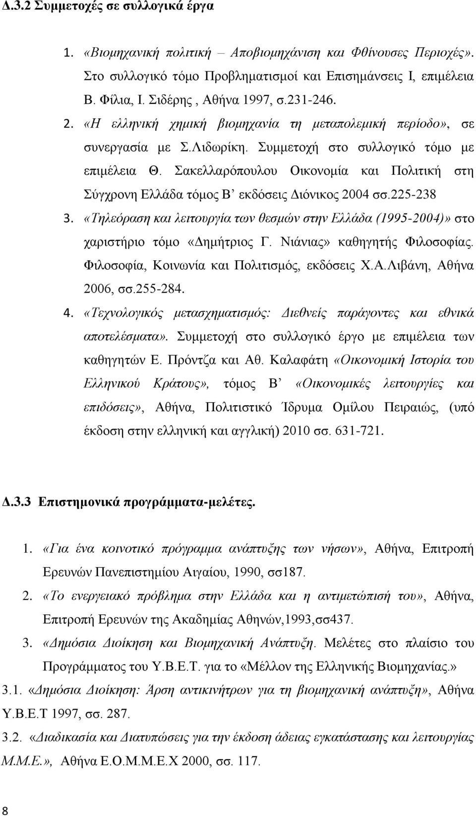 Σακελλαρόπουλου Οικονομία και Πολιτική στη Σύγχρονη Ελλάδα τόμος Β εκδόσεις Διόνικος 2004 σσ.225-238 3. «Τηλεόραση και λειτουργία των θεσμών στην Ελλάδα (1995-2004)» στο χαριστήριο τόμο «Δημήτριος Γ.