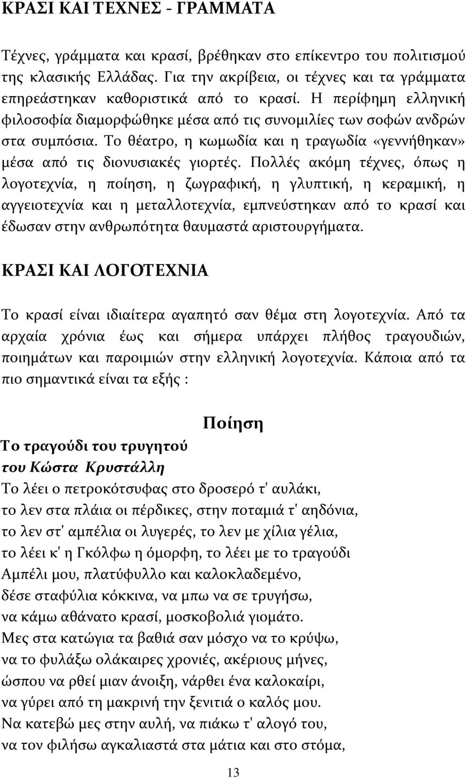 Πολλές ακόμη τέχνες, όπως η λογοτεχνία, η ποίηση, η ζωγραφική, η γλυπτική, η κεραμική, η αγγειοτεχνία και η μεταλλοτεχνία, εμπνεύστηκαν από το κρασί και έδωσαν στην ανθρωπότητα θαυμαστά